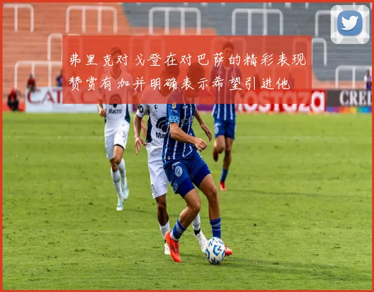 弗里克对戈登在对巴萨的精彩表现赞赏有加并明确表示希望引进他