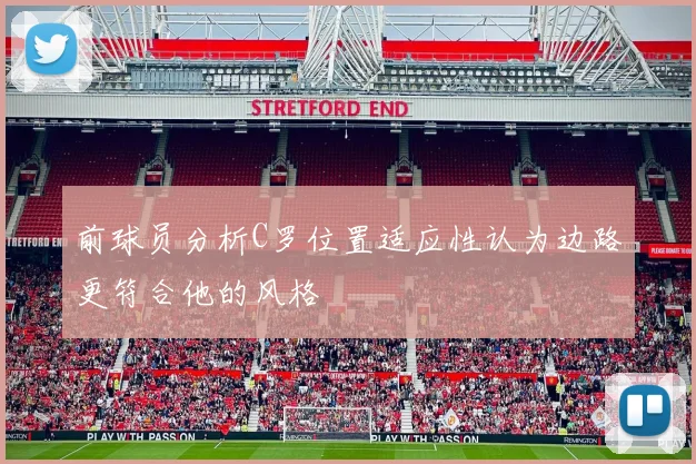 前球员分析C罗位置适应性认为边路更符合他的风格