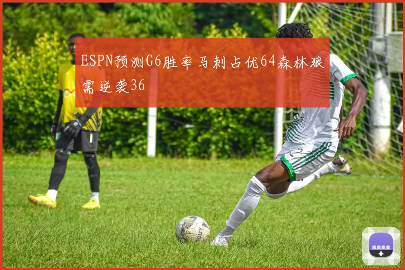 ESPN预测G6胜率马刺占优64森林狼需逆袭36
