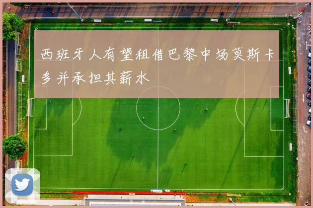 西班牙人有望租借巴黎中场莫斯卡多并承担其薪水