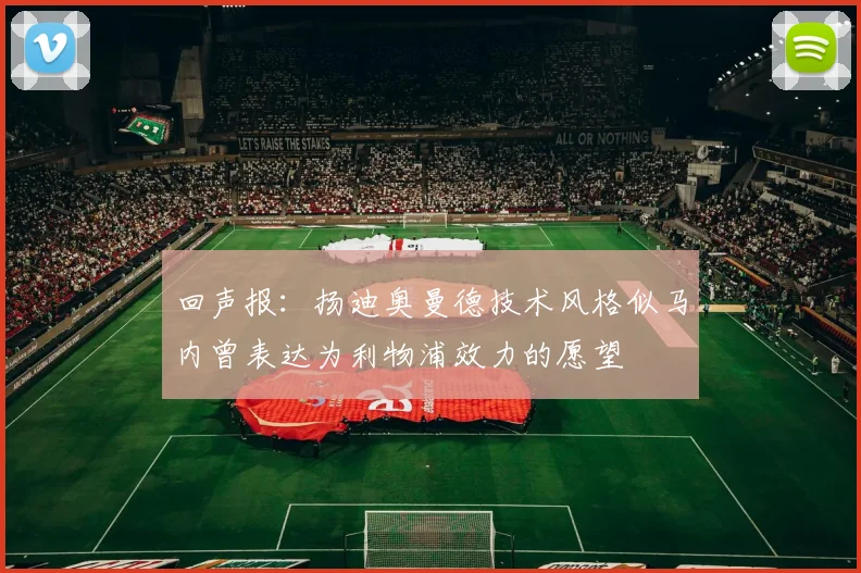 回声报：扬迪奥曼德技术风格似马内曾表达为利物浦效力的愿望