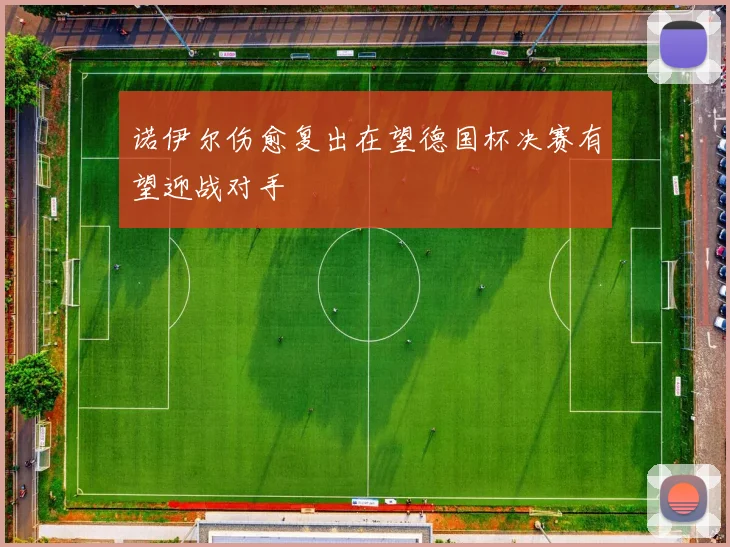 诺伊尔伤愈复出在望德国杯决赛有望迎战对手
